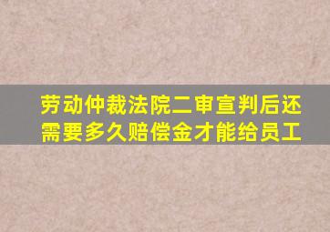 劳动仲裁法院二审宣判后还需要多久赔偿金才能给员工