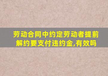 劳动合同中约定劳动者提前解约要支付违约金,有效吗