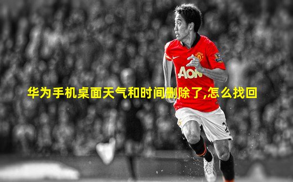 华为手机桌面天气和时间删除了,怎么找回