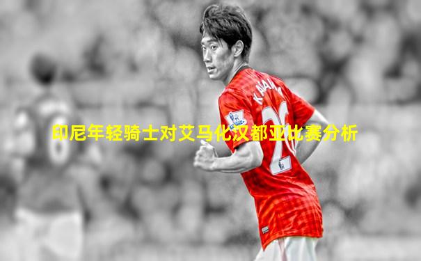 印尼年轻骑士对艾马化汉都亚比赛分析