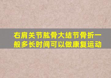 右肩关节肱骨大结节骨折一般多长时间可以做康复运动