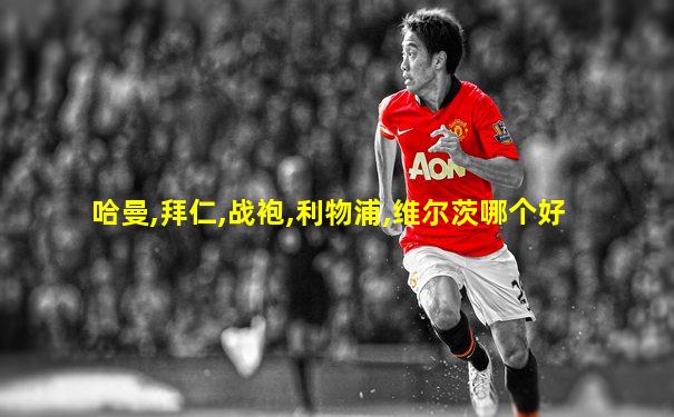 哈曼,拜仁,战袍,利物浦,维尔茨哪个好