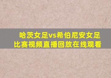 哈茨女足vs希伯尼安女足比赛视频直播回放在线观看