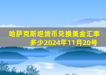哈萨克斯坦货币兑换美金汇率多少2024年11月20号