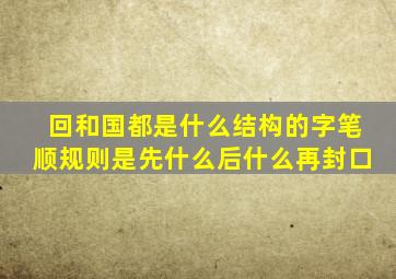 回和国都是什么结构的字笔顺规则是先什么后什么再封口
