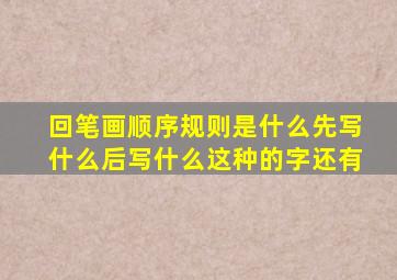 回笔画顺序规则是什么先写什么后写什么这种的字还有