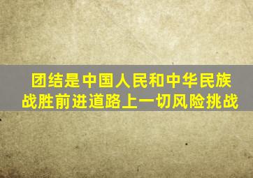 团结是中国人民和中华民族战胜前进道路上一切风险挑战