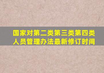 国家对第二类第三类第四类人员管理办法最新修订时间