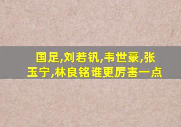 国足,刘若钒,韦世豪,张玉宁,林良铭谁更厉害一点