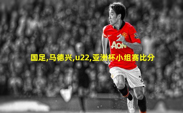 国足,马德兴,u22,亚洲杯小组赛比分