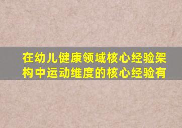 在幼儿健康领域核心经验架构中运动维度的核心经验有