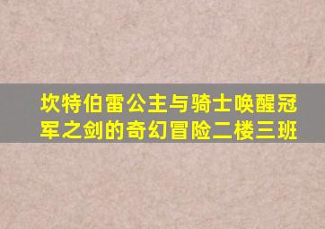 坎特伯雷公主与骑士唤醒冠军之剑的奇幻冒险二楼三班