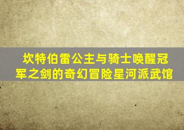 坎特伯雷公主与骑士唤醒冠军之剑的奇幻冒险星河派武馆