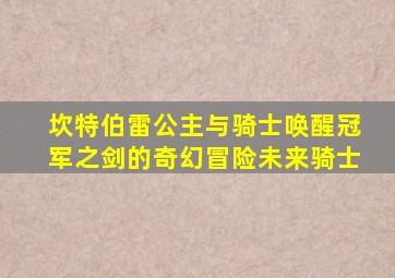 坎特伯雷公主与骑士唤醒冠军之剑的奇幻冒险未来骑士