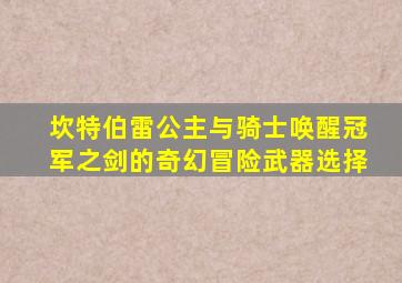 坎特伯雷公主与骑士唤醒冠军之剑的奇幻冒险武器选择