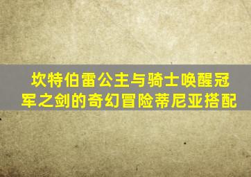 坎特伯雷公主与骑士唤醒冠军之剑的奇幻冒险蒂尼亚搭配
