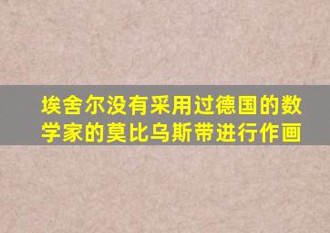 埃舍尔没有采用过德国的数学家的莫比乌斯带进行作画