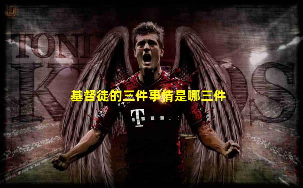 基督徒的三件事情是哪三件