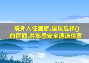 境外入住酒店,建议选择()的房间,并熟悉安全通道位置