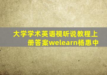 大学学术英语视听说教程上册答案welearn杨惠中