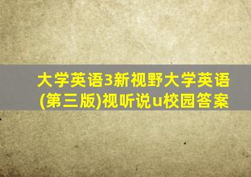 大学英语3新视野大学英语(第三版)视听说u校园答案
