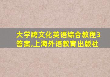 大学跨文化英语综合教程3答案,上海外语教育出版社