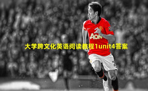 大学跨文化英语阅读教程1unit4答案
