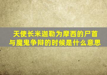 天使长米迦勒为摩西的尸首与魔鬼争辩的时候是什么意思