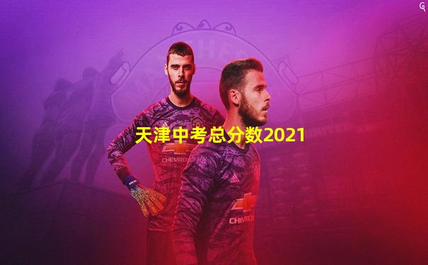 天津中考总分数2021