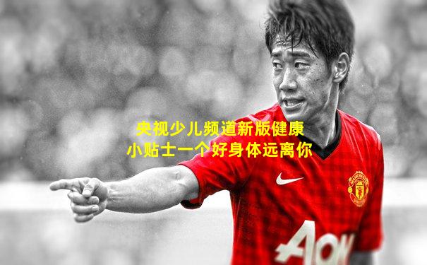 央视少儿频道新版健康小贴士一个好身体远离你