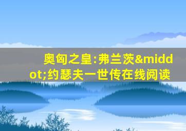 奥匈之皇:弗兰茨·约瑟夫一世传在线阅读