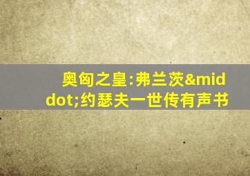 奥匈之皇:弗兰茨·约瑟夫一世传有声书