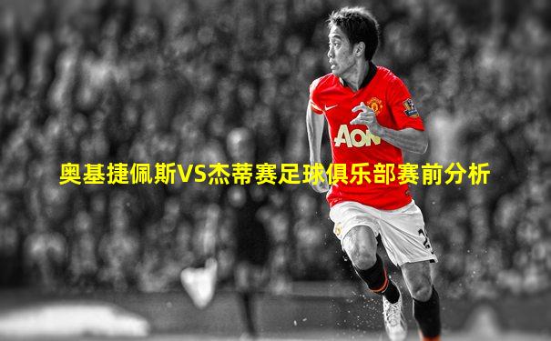 奥基捷佩斯VS杰蒂赛足球俱乐部赛前分析