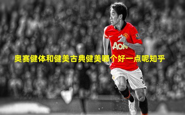 奥赛健体和健美古典健美哪个好一点呢知乎