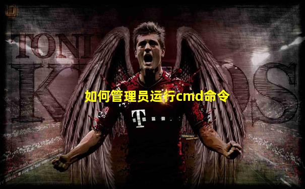 如何管理员运行cmd命令