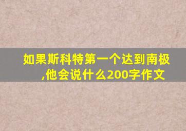 如果斯科特第一个达到南极,他会说什么200字作文