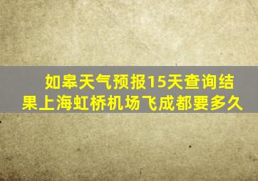 如皋天气预报15天查询结果上海虹桥机场飞成都要多久