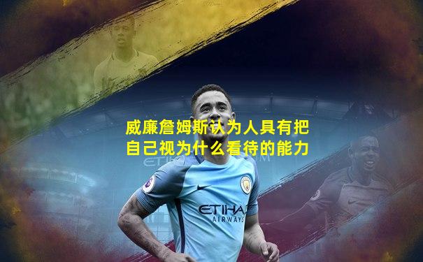 威廉詹姆斯认为人具有把自己视为什么看待的能力