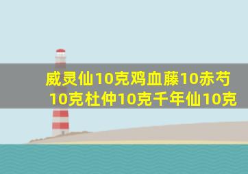 威灵仙10克鸡血藤10赤芍10克杜仲10克千年仙10克