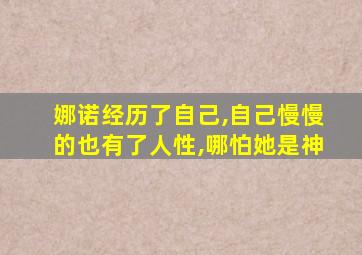 娜诺经历了自己,自己慢慢的也有了人性,哪怕她是神