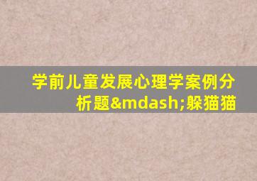 学前儿童发展心理学案例分析题—躲猫猫