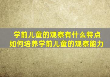 学前儿童的观察有什么特点如何培养学前儿童的观察能力