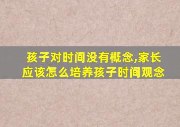 孩子对时间没有概念,家长应该怎么培养孩子时间观念