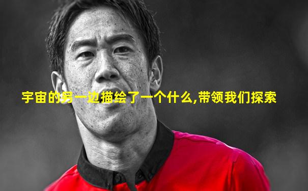 宇宙的另一边描绘了一个什么,带领我们探索
