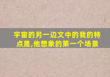 宇宙的另一边文中的我的特点是,他想象的第一个场景