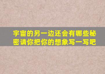 宇宙的另一边还会有哪些秘密请你把你的想象写一写吧