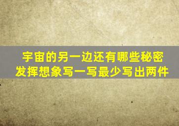 宇宙的另一边还有哪些秘密发挥想象写一写最少写出两件