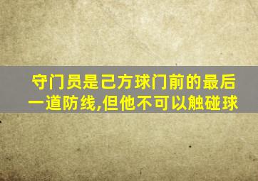 守门员是己方球门前的最后一道防线,但他不可以触碰球