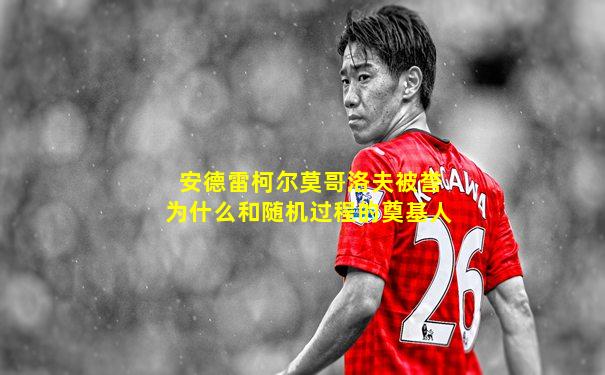 安德雷柯尔莫哥洛夫被誉为什么和随机过程的奠基人