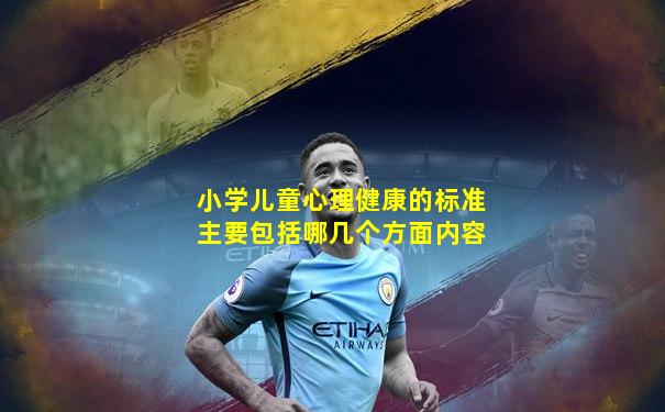 小学儿童心理健康的标准主要包括哪几个方面内容
